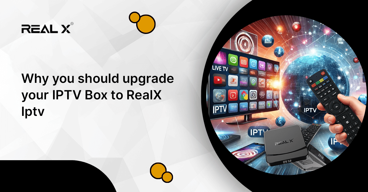 Why you should upgrade your IPTV Box to RealX Iptv