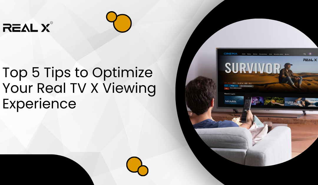 Top 5 Tips to Optimize Your Real TV X Viewing Experience