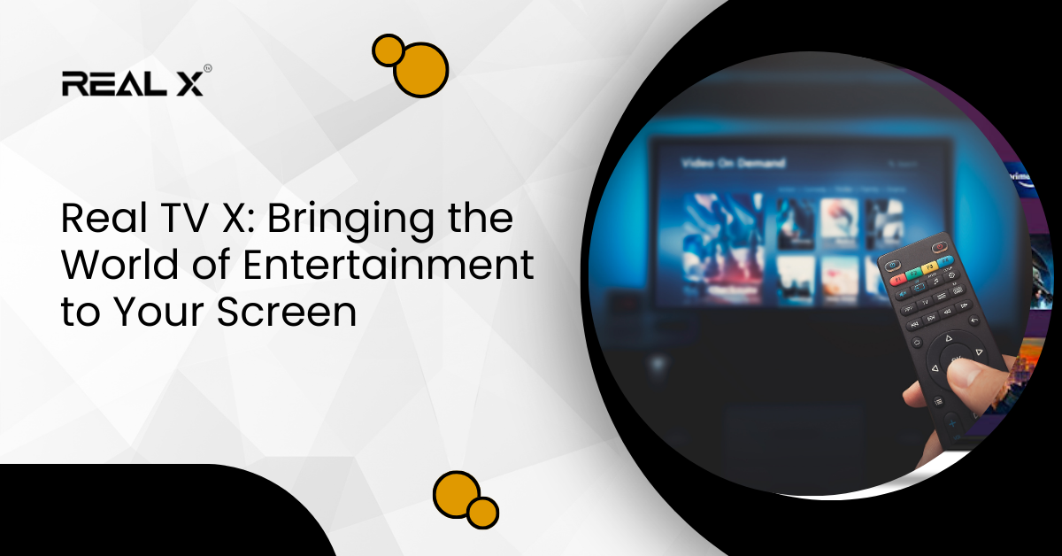 Real TV X Bringing the World of Entertainment to Your Screen